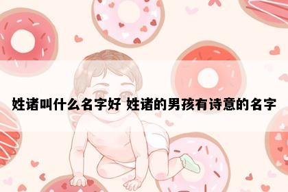 姓诸叫什么名字好 姓诸的男孩有诗意的名字