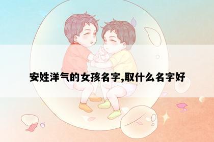 安姓洋气的女孩名字,取什么名字好