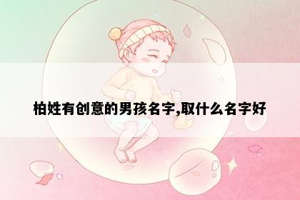 柏姓有创意的男孩名字,取什么名字好
