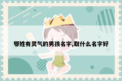 鄂姓有灵气的男孩名字,取什么名字好